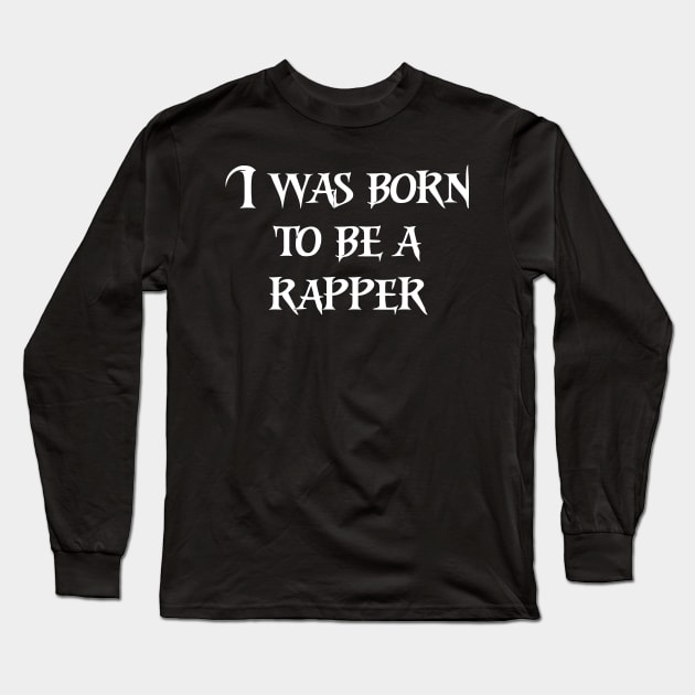 I was born to be a rapper Long Sleeve T-Shirt by Motivation sayings 